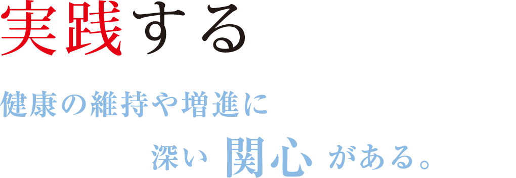 「実践する」健康の維持や増進に深い関心 がある。